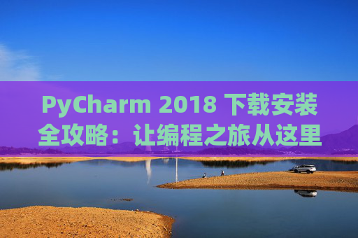 PyCharm 2018 下载安装全攻略：让编程之旅从这里开始